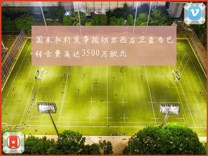 国米和科莫争抢切尔西后卫查洛巴转会费高达3500万欧元