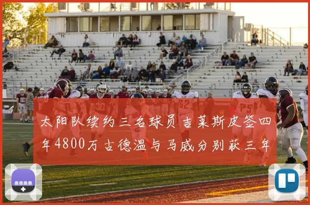 太阳队续约三名球员吉莱斯皮签四年4800万古德温与马威分别获三年合同