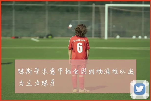 琼斯寻求意甲机会因利物浦难以成为主力球员