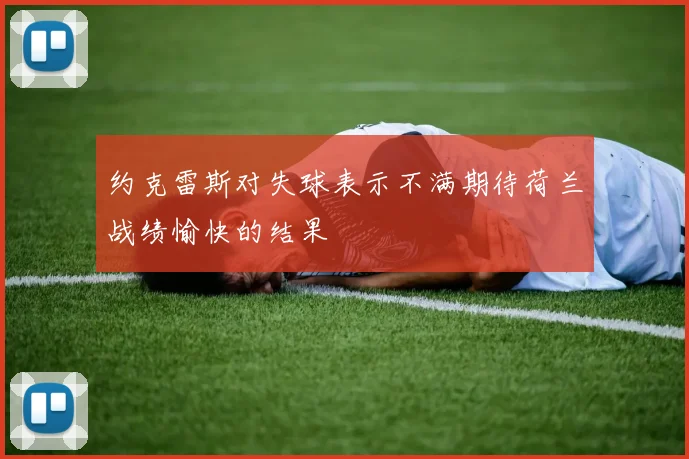 约克雷斯对失球表示不满期待荷兰战绩愉快的结果
