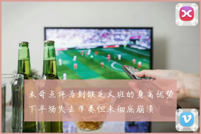 米奇点评马刺缺乏文班的身高优势下半场失去节奏但未彻底崩溃