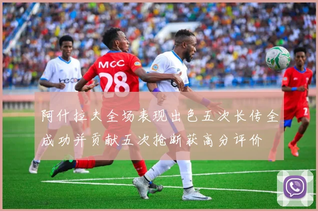 阿什拉夫全场表现出色五次长传全成功并贡献五次抢断获高分评价