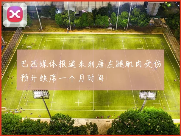 巴西媒体报道米利唐左腿肌肉受伤预计缺席一个月时间