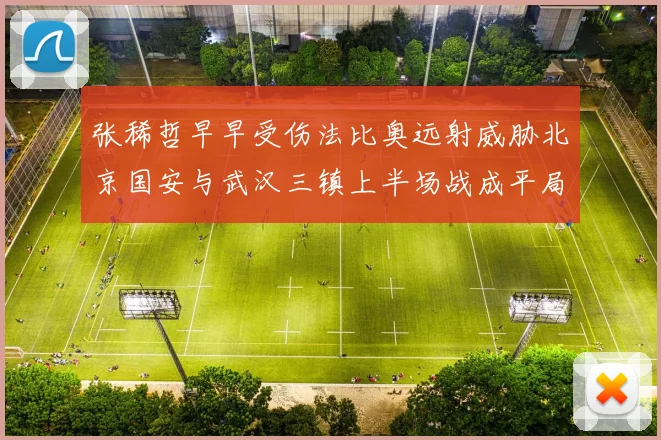 张稀哲早早受伤法比奥远射威胁北京国安与武汉三镇上半场战成平局