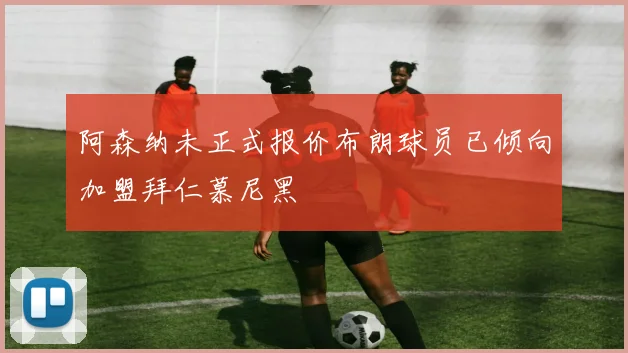 阿森纳未正式报价布朗球员已倾向加盟拜仁慕尼黑