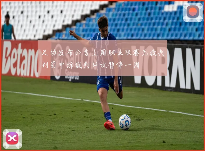 足协发布公告上周职业联赛无裁判判罚申诉裁判评议暂停一周