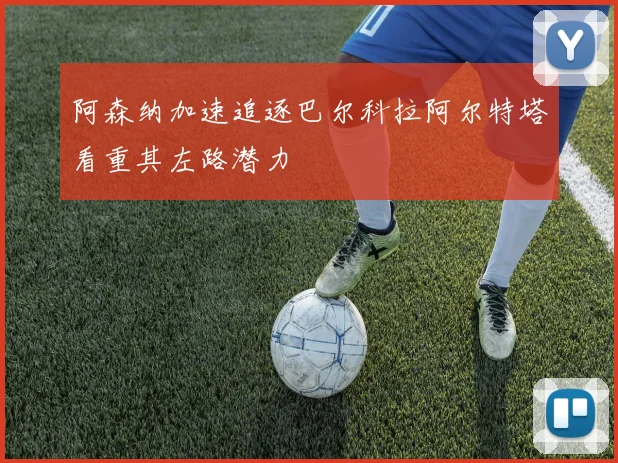 阿森纳加速追逐巴尔科拉阿尔特塔看重其左路潜力
