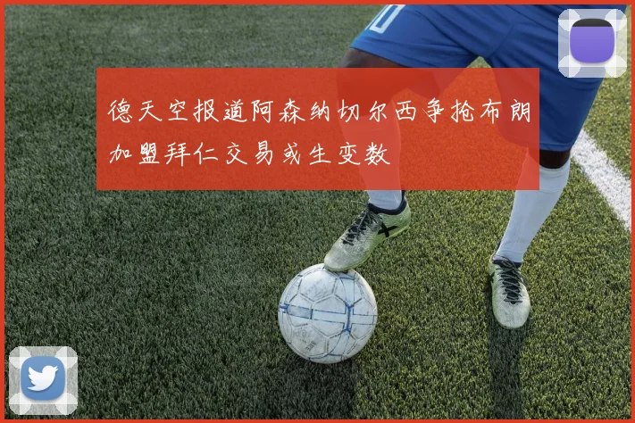 德天空报道阿森纳切尔西争抢布朗加盟拜仁交易或生变数