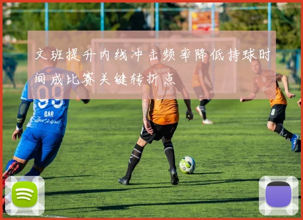 文班提升内线冲击频率降低持球时间成比赛关键转折点