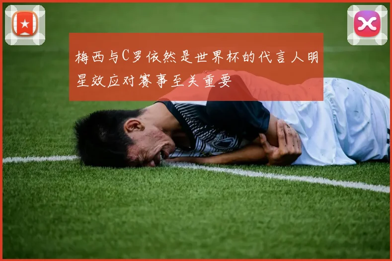 梅西与C罗依然是世界杯的代言人明星效应对赛事至关重要