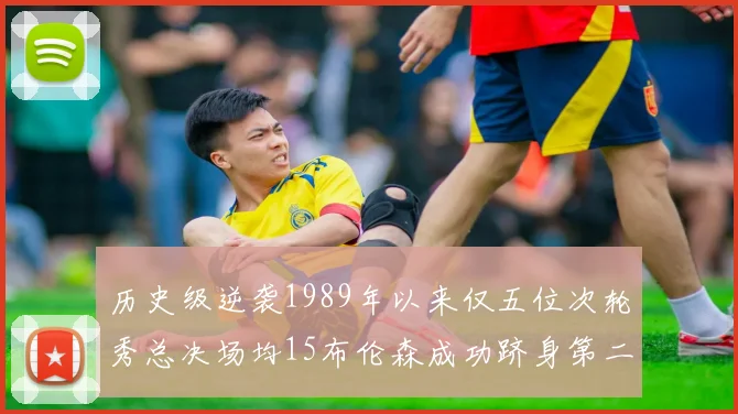 历史级逆袭1989年以来仅五位次轮秀总决场均15布伦森成功跻身第二位