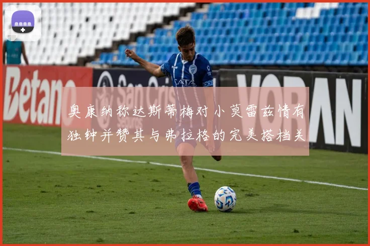 奥康纳称达斯蒂梅对小莫雷兹情有独钟并赞其与弗拉格的完美搭档关系